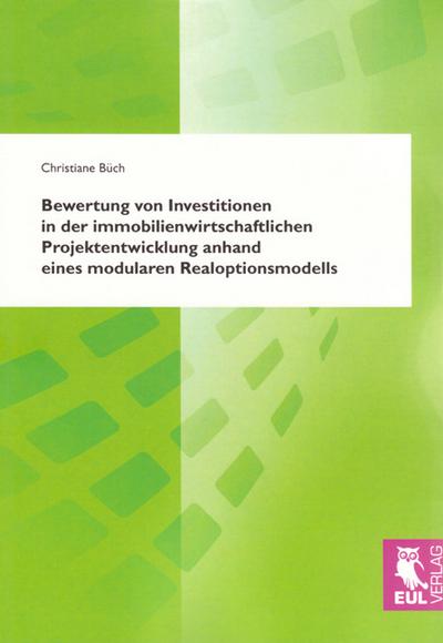 Bewertung von Investitionen in der immobilienwirtschaftlichen Projektentwicklung anhand eines modularen Realoptionsmodells - Christiane Büch