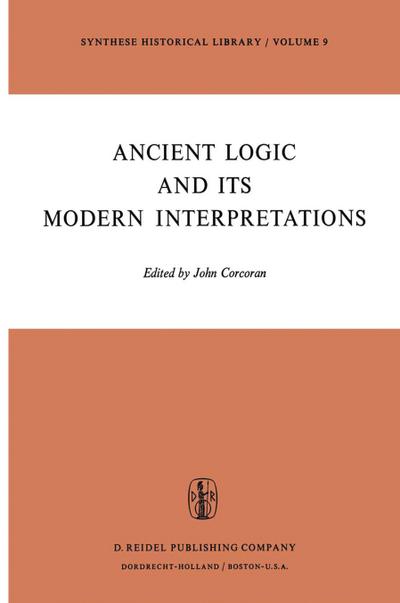 Ancient Logic and Its Modern Interpretations : Proceedings of the Buffalo Symposium on Modernist Interpretations of Ancient Logic, 21 and 22 April, 1972 - J. Corcoran