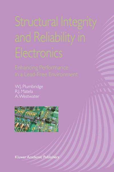 Structural Integrity and Reliability in Electronics : Enhancing Performance in a Lead-Free Environment - W. J. Plumbridge