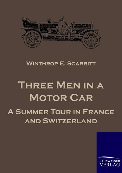 Three Men in a Motor Car : A Summer Tour in France and Switzerland - Winthrop E. Scarritt