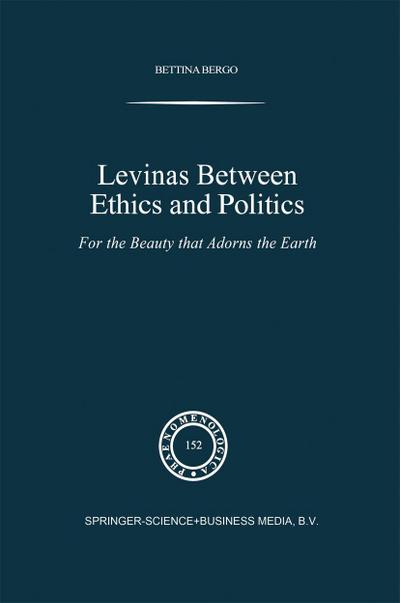 Levinas between Ethics and Politics : For the Beauty that Adorns the Earth - B. G. Bergo