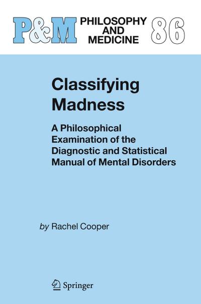 Classifying Madness : A Philosophical Examination of the Diagnostic and Statistical Manual of Mental Disorders - Rachel Cooper