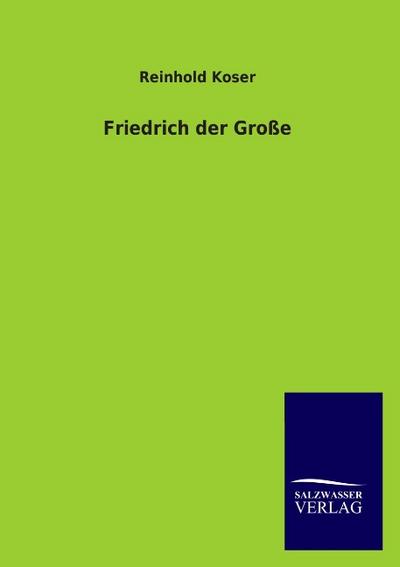 Friedrich der Große - Reinhold Koser