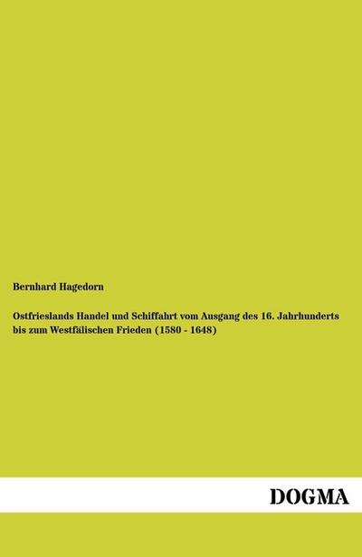 Ostfrieslands Handel und Schiffahrt vom Ausgang des 16. Jahrhunderts bis zum Westfälischen Frieden (1580 - 1648) - Bernhard Hagedorn