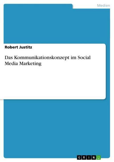 Das Kommunikationskonzept im Social Media Marketing - Robert Justitz