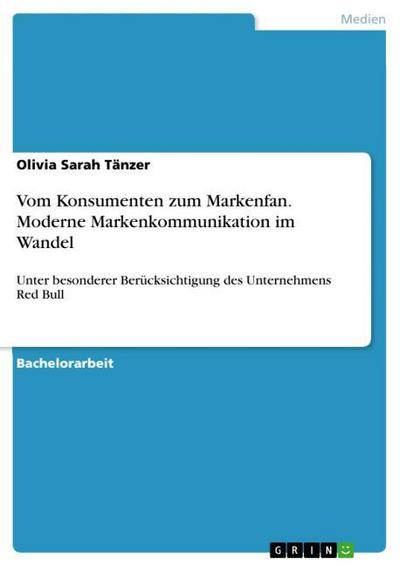 Vom Konsumenten zum Markenfan. Moderne Markenkommunikation im Wandel : Unter besonderer Berücksichtigung des Unternehmens Red Bull - Olivia Sarah Tänzer