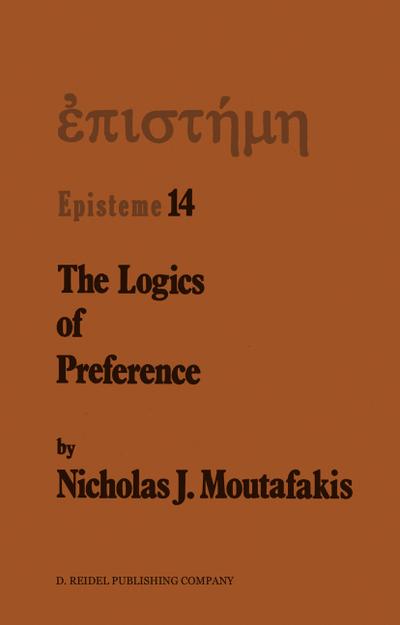 The Logics of Preference : A Study of Prohairetic Logics in Twentieth Century Philosophy - N. J. Moutafakis