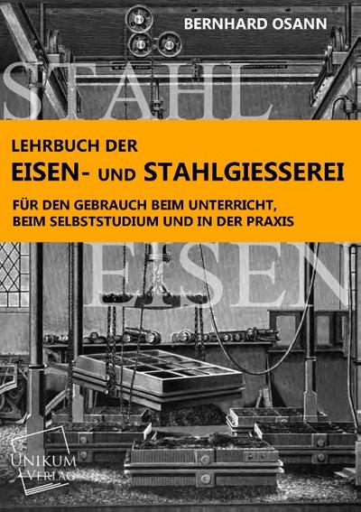 Lehrbuch der Eisen- und Stahlgiesserei : Für den Gebrauch beim Unterricht, beim Selbststudium und in der Praxis - Bernhard Osann