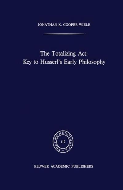 The Totalizing Act: Key to Husserl's Early Philosophy - J. K. Cooper-Wiele