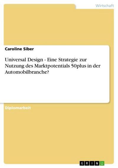 Universal Design - Eine Strategie zur Nutzung des Marktpotentials 50plus in der Automobilbranche? - Caroline Siber