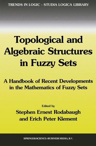 Topological and Algebraic Structures in Fuzzy Sets : A Handbook of Recent Developments in the Mathematics of Fuzzy Sets - Erich Peter Klement