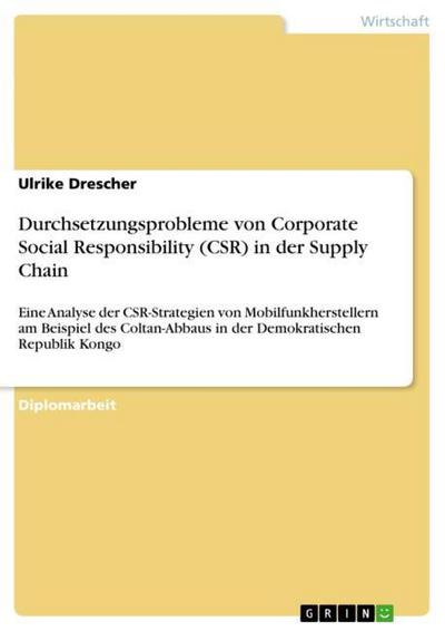 Durchsetzungsprobleme von Corporate Social Responsibility (CSR) in der Supply Chain : Eine Analyse der CSR-Strategien von Mobilfunkherstellern am Beispiel des Coltan-Abbaus in der Demokratischen Republik Kongo - Ulrike Drescher