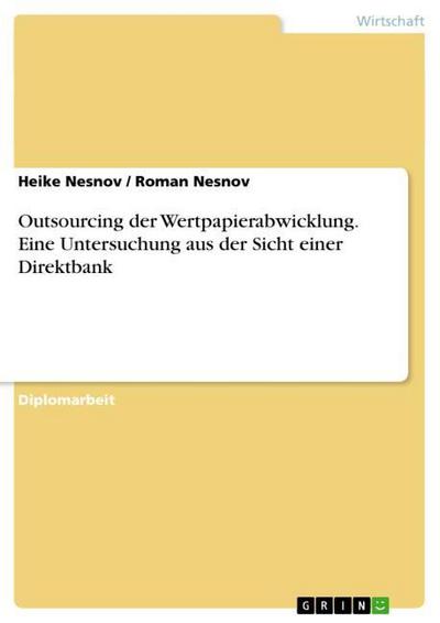 Outsourcing der Wertpapierabwicklung. Eine Untersuchung aus der Sicht einer Direktbank - Roman Nesnov