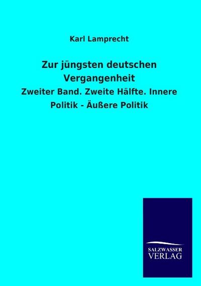 Zur jüngsten deutschen Vergangenheit : Zweiter Band. Zweite Hälfte. Innere Politik - Äußere Politik - Karl Lamprecht