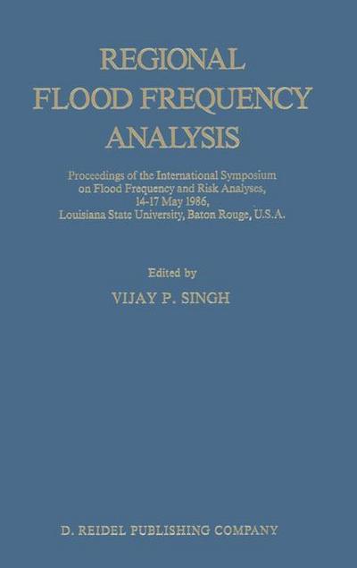 Regional Flood Frequency Analysis : Proceedings of the International Symposium on Flood Frequency and Risk Analyses, 14-17 May 1986, Louisiana State University, Baton Rouge, U.S.A. - V. P. Singh