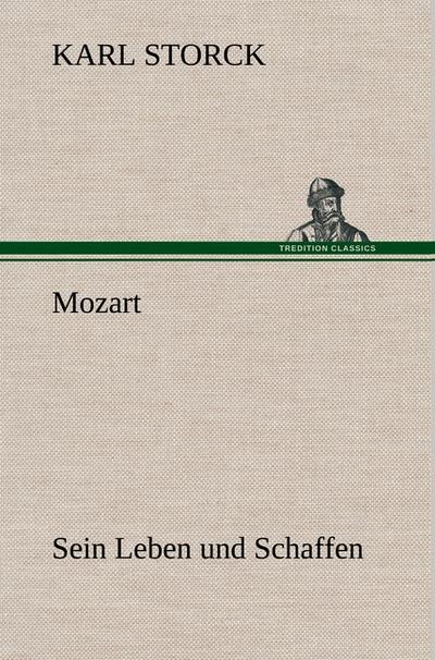 Mozart - Sein Leben und Schaffen : Sein Leben und Schaffen - Karl Storck