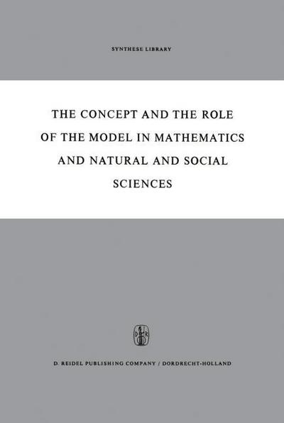 The Concept and the Role of the Model in Mathematics and Natural and Social Sciences : Proceedings of the Colloquium sponsored by the Division of Philosophy of Sciences of the International Union of History and Philosophy of Sciences organized at Utrecht, January 1960 - Hans Freudenthal