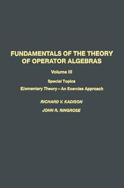 Fundamentals of the Theory of Operator Algebras : Special Topics Volume III Elementary Theory¿An Exercise Approach - Ringrose