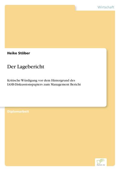 Der Lagebericht : Kritische Würdigung vor dem Hintergrund des IASB-Diskussionspapiers zum Management Bericht - Heike Stöber