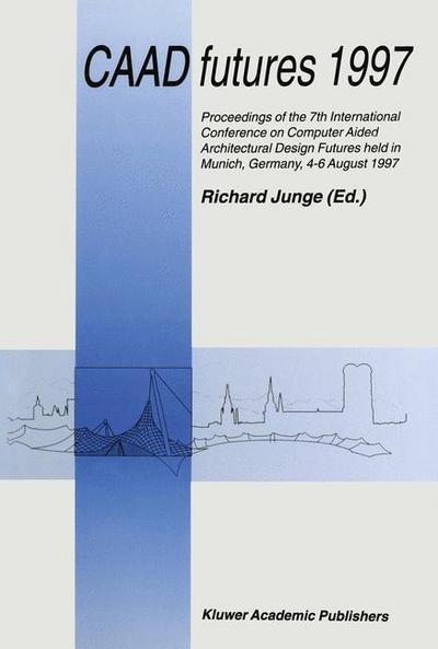 CAAD futures 1997 : Proceedings of the 7th International Conference on Computer Aided Architectural Design Futures held in Munich, Germany, 4-6 August 1997 - Richard Junge