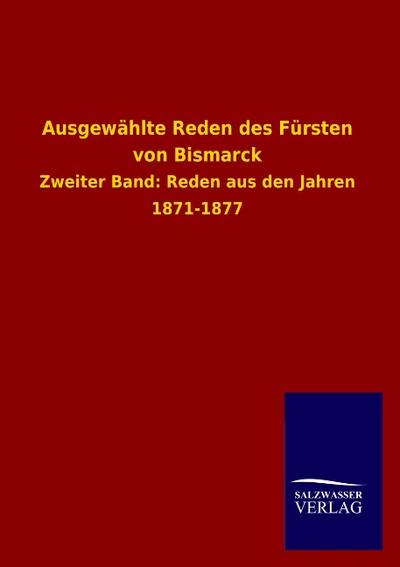 Ausgewählte Reden des Fürsten von Bismarck : Zweiter Band: Reden aus den Jahren 1871-1877 - Salzwasser-Verlag Gmbh
