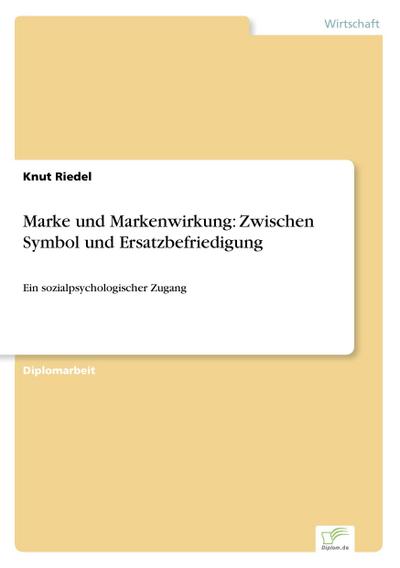 Marke und Markenwirkung: Zwischen Symbol und Ersatzbefriedigung : Ein sozialpsychologischer Zugang - Knut Riedel