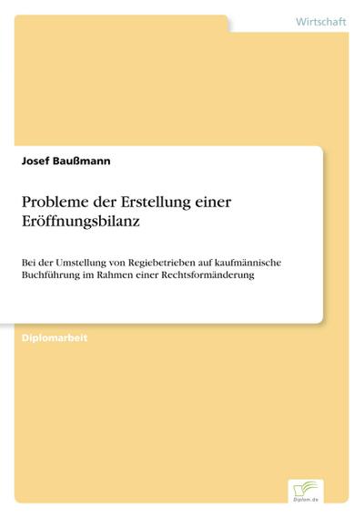 Probleme der Erstellung einer Eröffnungsbilanz : Bei der Umstellung von Regiebetrieben auf kaufmännische Buchführung im Rahmen einer Rechtsformänderung - Josef Baußmann