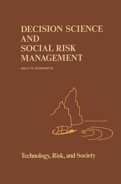 Decision Science and Social Risk Management : A Comparative Evaluation of Cost-Benefit Analysis, Decision Analysis, and Other Formal Decision-Aiding Approaches - M. W Merkhofer