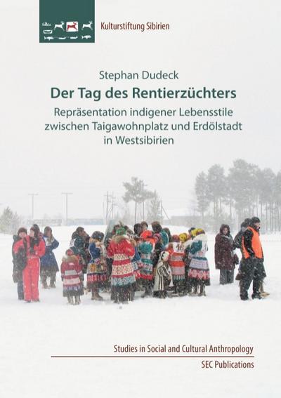 Der Tag des Rentierzüchters : Repräsentation indigener Lebensstile zwischen Taigawohnplatz und Erdölstadt in Westsibirien - Stephan Dudeck