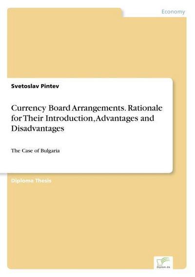 Currency Board Arrangements. Rationale for Their Introduction, Advantages and Disadvantages : The Case of Bulgaria - Svetoslav Pintev