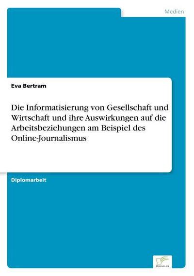 Die Informatisierung von Gesellschaft und Wirtschaft und ihre Auswirkungen auf die Arbeitsbeziehungen am Beispiel des Online-Journalismus - Eva Bertram