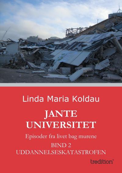 Jante Universitet : Episoder fra livet bag murene. Bind 2: Uddannelseskatastrofen - Linda Maria Koldau
