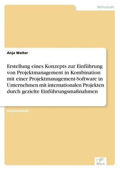 Erstellung eines Konzepts zur Einführung von Projektmanagement in Kombination mit einer Projektmanagement-Software in Unternehmen mit internationalen Projekten durch gezielte Einführungsmaßnahmen - Anja Walter