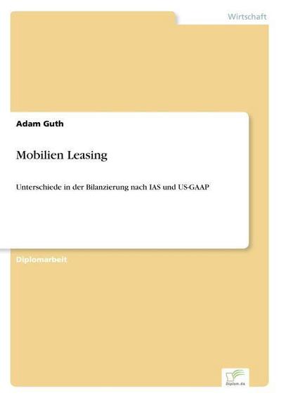 Mobilien Leasing : Unterschiede in der Bilanzierung nach IAS und US-GAAP - Adam Guth