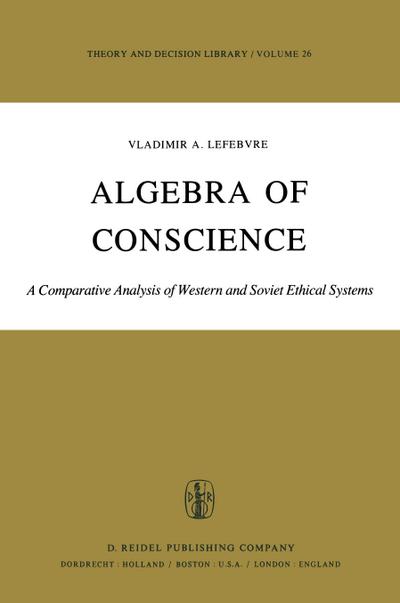 Algebra of Conscience : A Comparative Analysis of Western and Soviet Ethical Systems - V. A. Lefebvre