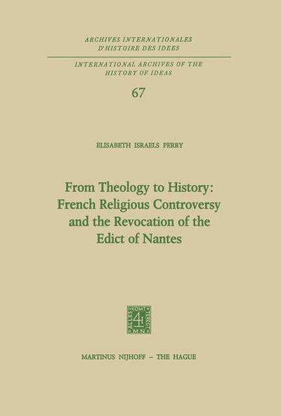 From Theology to History: French Religious Controversy and the Revocation of the Edict of Nantes : French Religious Controversy and the Revocation of the Edict of Nantes - Elisabeth Israels Perry