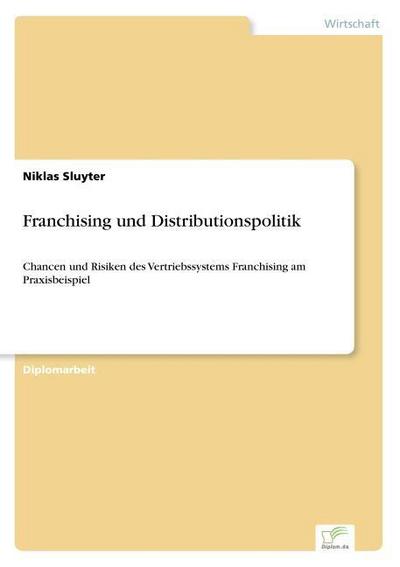 Franchising und Distributionspolitik : Chancen und Risiken des Vertriebssystems Franchising am Praxisbeispiel - Niklas Sluyter