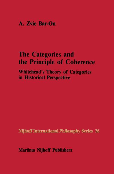 The Categories and the Principle of Coherence : Whitehead's Theory of Categories in Historical Perspective - A. Z. Bar-On