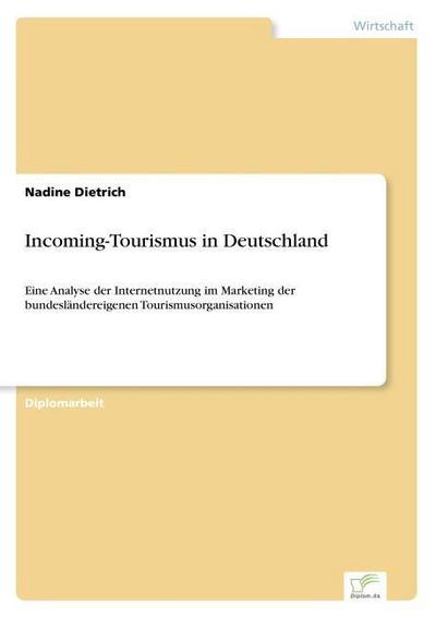 Incoming-Tourismus in Deutschland : Eine Analyse der Internetnutzung im Marketing der bundesländereigenen Tourismusorganisationen - Nadine Dietrich