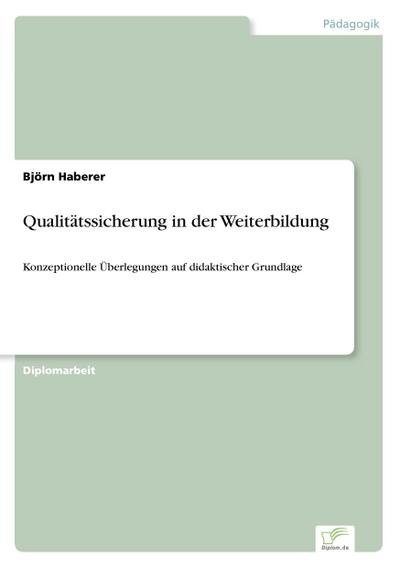 Qualitätssicherung in der Weiterbildung : Konzeptionelle Überlegungen auf didaktischer Grundlage - Björn Haberer