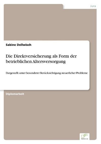 Die Direktversicherung als Form der betrieblichen Altersversorgung : Dargestellt unter besonderer Berücksichtigung steuerlicher Probleme - Sabine Dellwisch