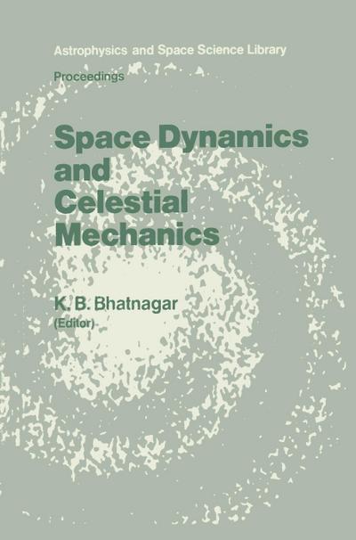 Space Dynamics and Celestial Mechanics : Proceedings of the International Workshop, Delhi, India, 14¿16 November 1985 - K. B. Bhatnagar