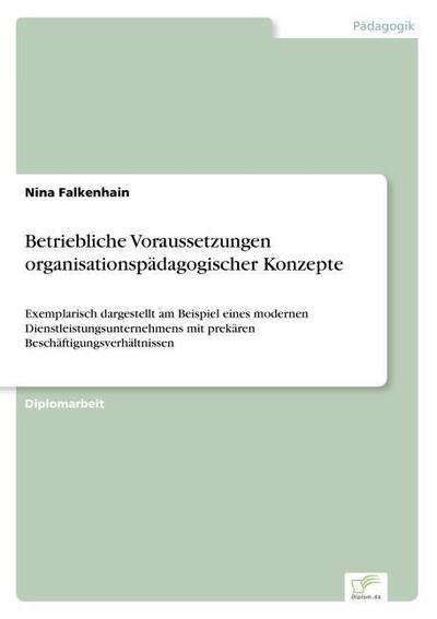 Betriebliche Voraussetzungen organisationspädagogischer Konzepte : Exemplarisch dargestellt am Beispiel eines modernen Dienstleistungsunternehmens mit prekären Beschäftigungsverhältnissen - Nina Falkenhain