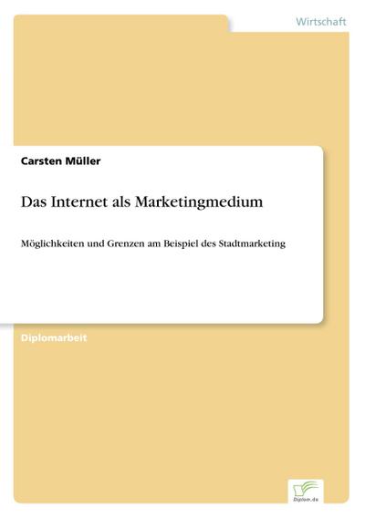Das Internet als Marketingmedium : Möglichkeiten und Grenzen am Beispiel des Stadtmarketing - Carsten Müller