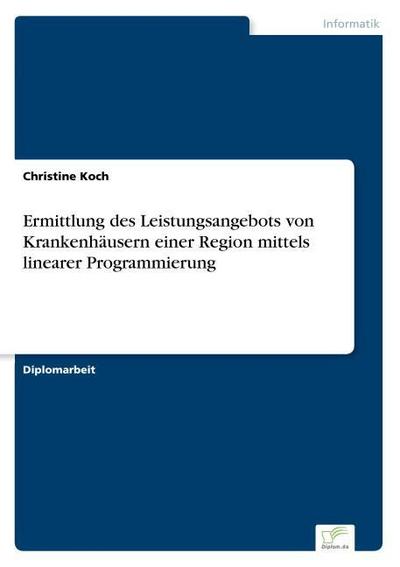 Ermittlung des Leistungsangebots von Krankenhäusern einer Region mittels linearer Programmierung - Christine Koch