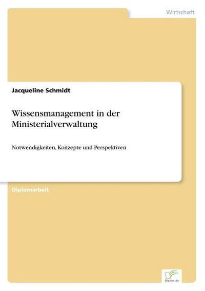 Wissensmanagement in der Ministerialverwaltung: Notwendigkeiten, Konzepte und Perspektiven Jacqueline Schmidt Author