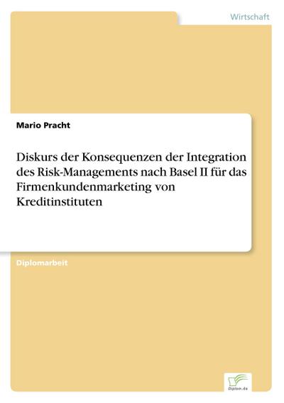 Diskurs der Konsequenzen der Integration des Risk-Managements nach Basel II für das Firmenkundenmarketing von Kreditinstituten - Mario Pracht