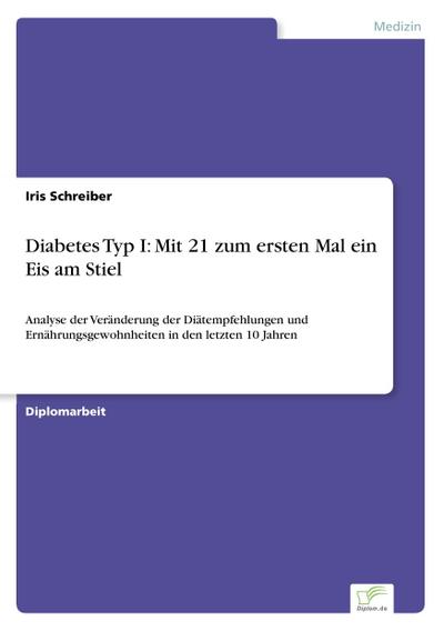 Diabetes Typ I: Mit 21 zum ersten Mal ein Eis am Stiel : Analyse der Veränderung der Diätempfehlungen und Ernährungsgewohnheiten in den letzten 10 Jahren - Iris Schreiber