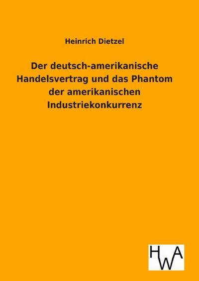 Der deutsch-amerikanische Handelsvertrag und das Phantom der amerikanischen Industriekonkurrenz - Heinrich Dietzel
