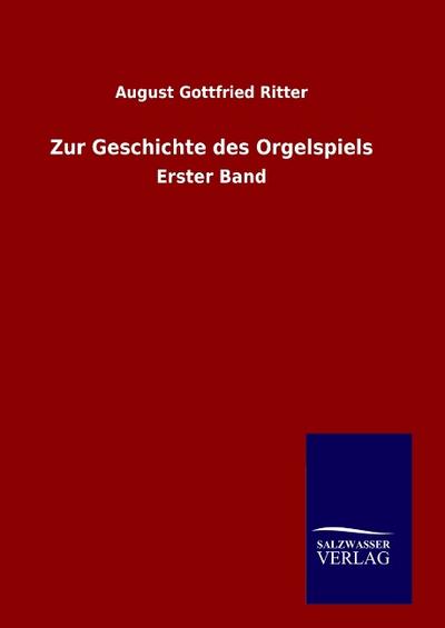 Zur Geschichte des Orgelspiels : Erster Band - August Gottfried Ritter